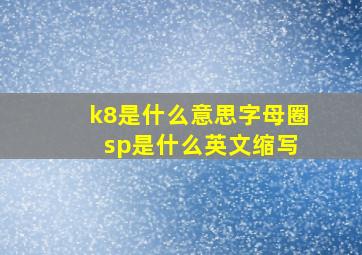 k8是什么意思字母圈 sp是什么英文缩写